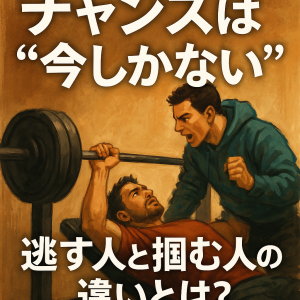 チャンスは“今しかない”。逃す人と掴む人の違いとは？