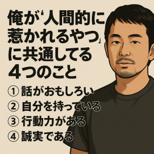 俺が“人間的に惹かれるやつ”に共通してる4つのこと