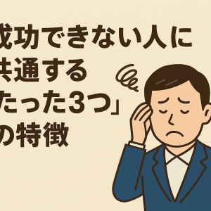 成功できない人に共通する“たった3つ”の特徴