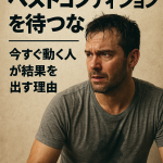 「ベストコンディションを待つな｜“今すぐ動く人”が結果を出す理由」