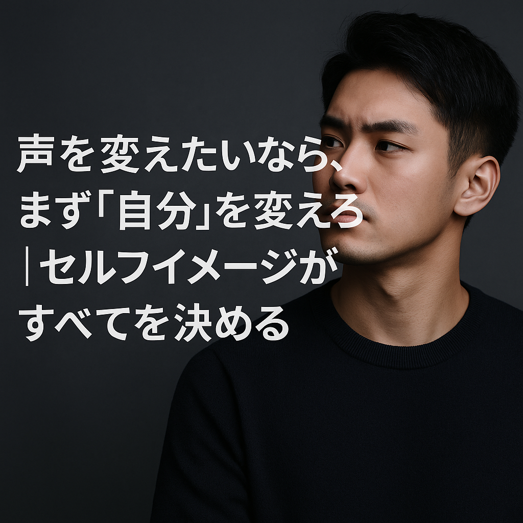 声を変えたいなら、まず“自分”を変えろ|セルフイメージがすべてを決める