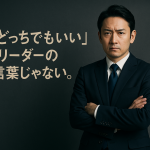 「どっちでもいい」はリーダーの言葉じゃない。