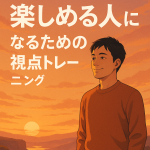 人生どん底でも“楽しめる人”になるための視点トレーニング
