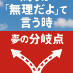 周りが“無理だよ”って言う時こそ、夢の分岐点