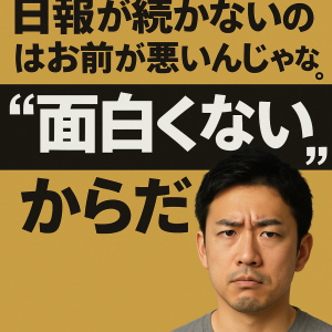 日報が続かないのはお前が悪いんじゃない。「面白くない」からだ。
