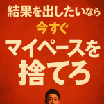 結果を出したいなら、今すぐマイペースを捨てろ