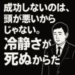 成功しないのは、頭が悪いからじゃない。冷静さが死ぬからだ。