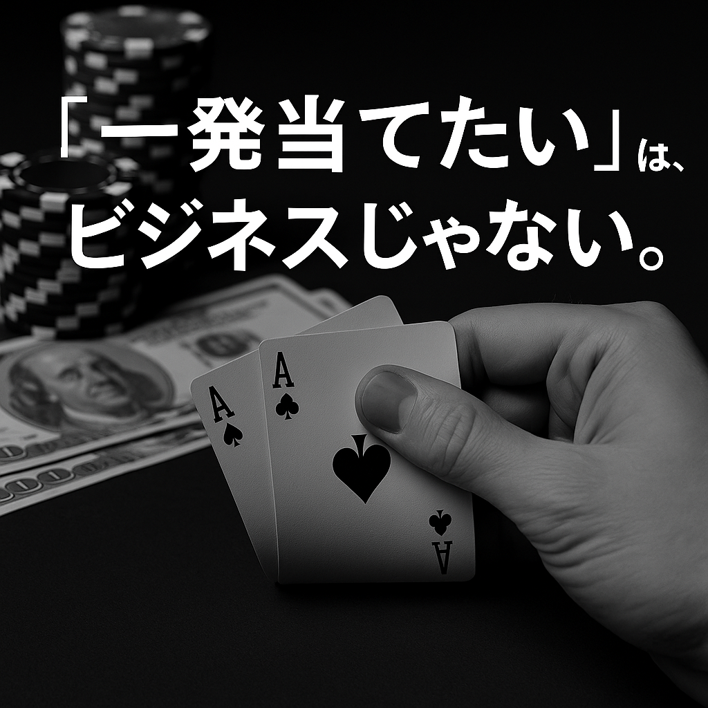 「一発当てたい」は、ビジネスじゃない。
