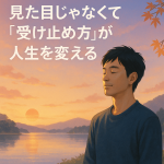 見た目じゃなくて“受け止め方”が人生を変える。