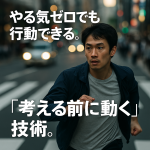 やる気ゼロでも行動できる。「考える前に動く」技術。