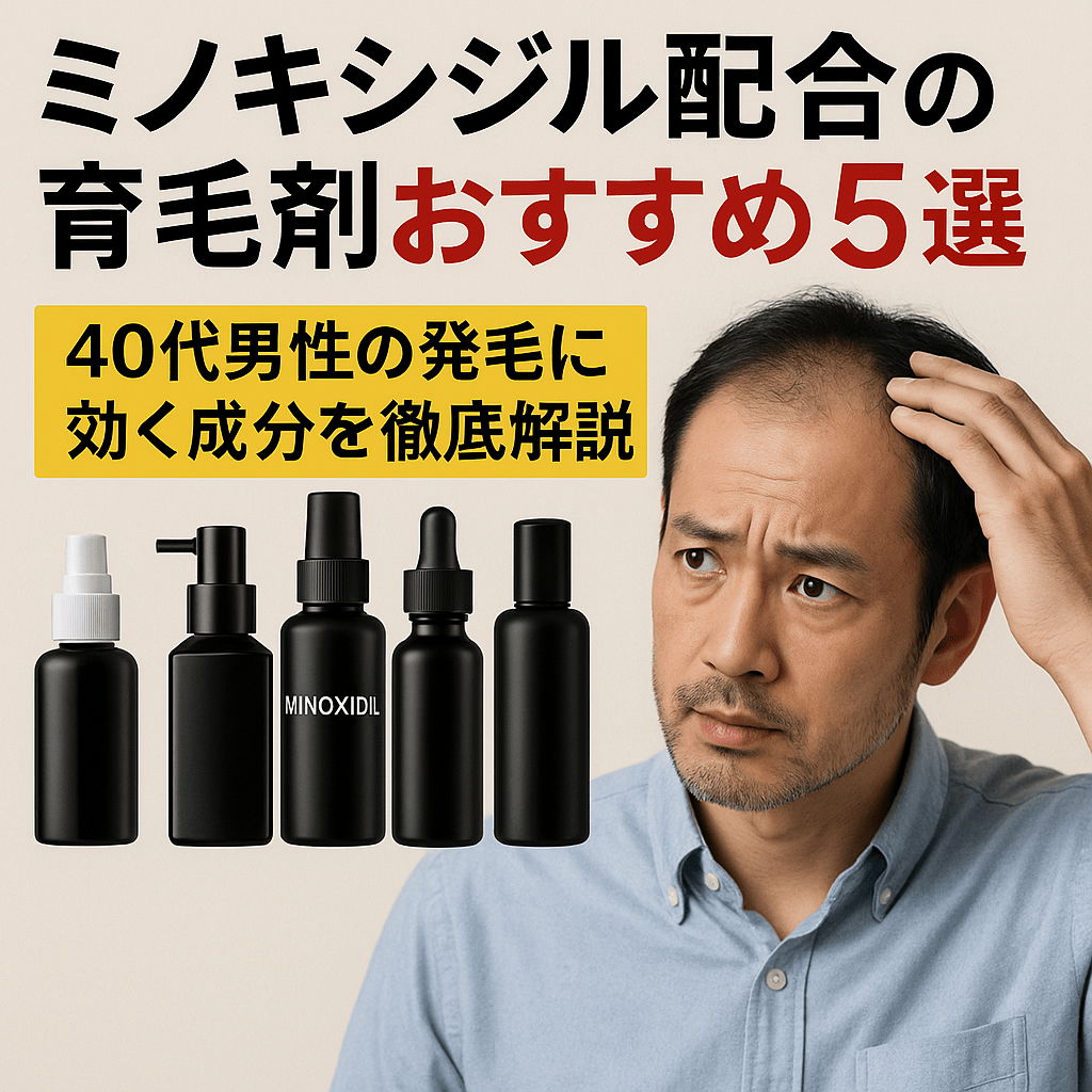 ミノキシジル配合の育毛剤おすすめ5選|40代男性の発毛に効く成分を徹底解説