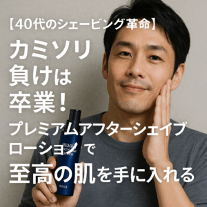 【40代のシェービング革命】カミソリ負けは卒業！プレミアムアフターシェイブローションで至高の肌を手に入れる