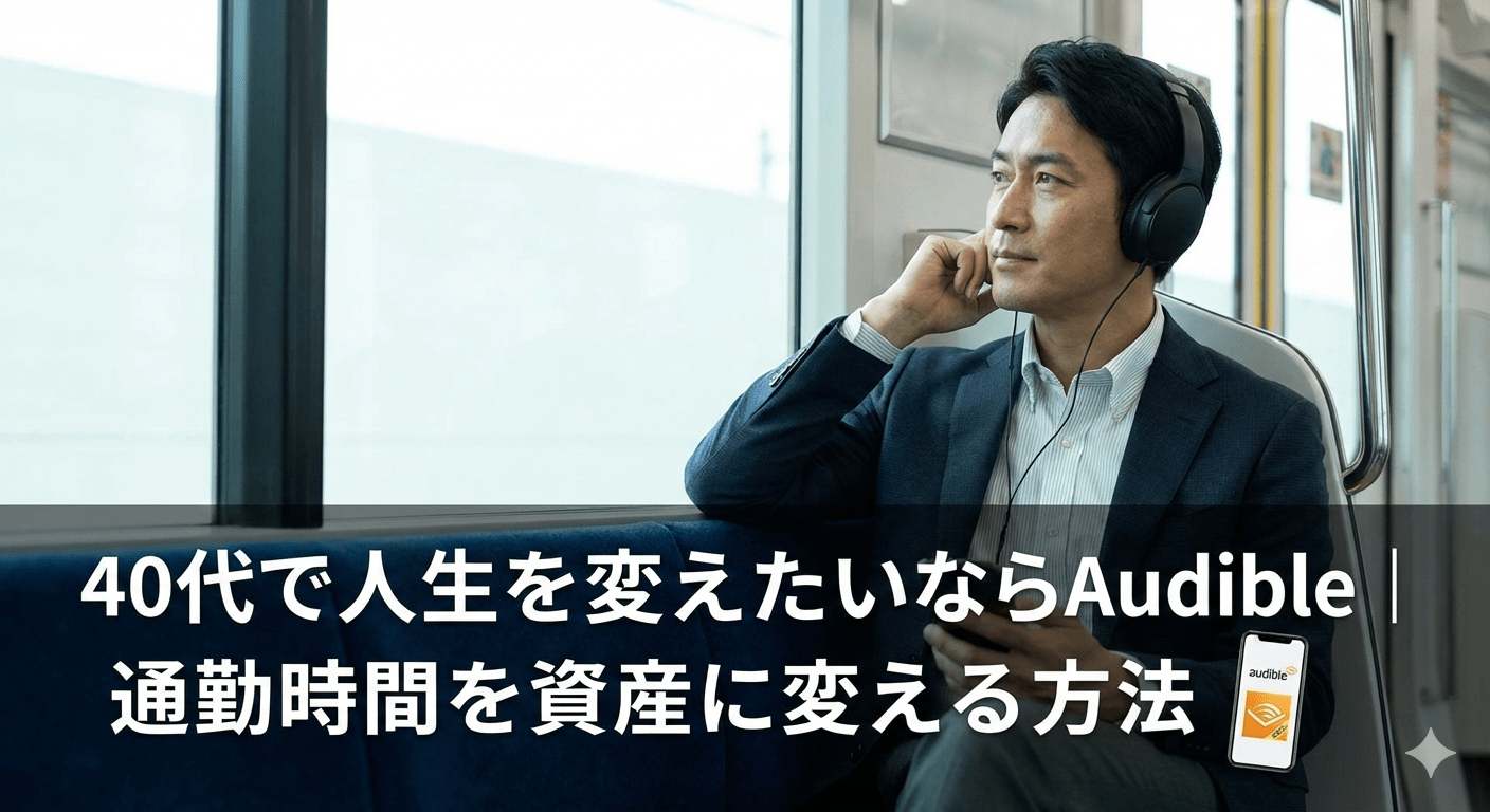 40代で人生を変えたいならAudible｜通勤時間を資産に変える方法