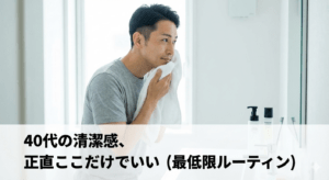 40代の清潔感、正直ここだけでいい（最低限ルーティン）