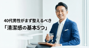 40代男性がまず整えるべき「清潔感の基本5つ」