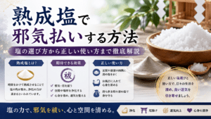 熟成塩で邪気払いする方法｜塩の選び方から正しい使い方まで徹底解説