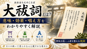 大祓詞とは？意味・効果・唱え方をわかりやすく解説｜邪気を祓い心身を整える祝詞