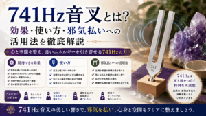 741Hz音叉とは？効果・使い方・邪気払いへの活用法を徹底解説