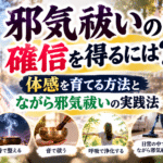 邪気祓いの確信を得るには？体感を育てる方法とながら邪気祓いの実践法
