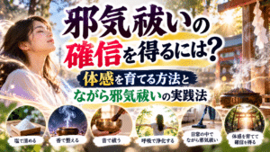 邪気祓いの確信を得るには？体感を育てる方法とながら邪気祓いの実践法